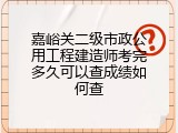 嘉峪关二级市政公用工程建造师考完多久可以查成绩如何查