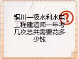 铜川一级水利水电工程建造师一年考几次总共需要花多少钱