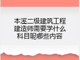 本溪二级建筑工程建造师需要学什么科目呢哪些内容