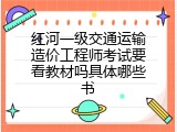 红河一级交通运输造价工程师考试要看教材吗具体哪些书