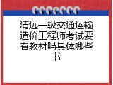清远一级交通运输造价工程师考试要看教材吗具体哪些书