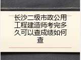 长沙二级市政公用工程建造师考完多久可以查成绩如何查