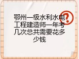 鄂州一级水利水电工程建造师一年考几次总共需要花多少钱