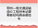 鄂州一级交通运输造价工程师考试要看教材吗具体哪些书