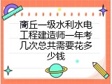 商丘一级水利水电工程建造师一年考几次总共需要花多少钱