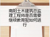 南阳土木建筑总监理工程师是否需要继续教育呢如何进行