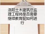 洛阳土木建筑总监理工程师是否需要继续教育呢如何进行