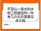 平顶山一级水利水电工程建造师一年考几次总共需要花多少钱