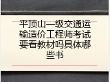 平顶山一级交通运输造价工程师考试要看教材吗具体哪些书