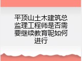 平顶山土木建筑总监理工程师是否需要继续教育呢如何进行