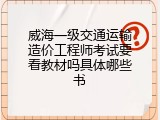 威海一级交通运输造价工程师考试要看教材吗具体哪些书