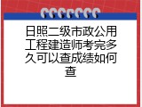 日照二级市政公用工程建造师考完多久可以查成绩如何查