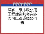 萍乡二级市政公用工程建造师考完多久可以查成绩如何查
