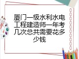 厦门一级水利水电工程建造师一年考几次总共需要花多少钱