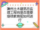 滁州土木建筑总监理工程师是否需要继续教育呢如何进行