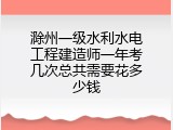 滁州一级水利水电工程建造师一年考几次总共需要花多少钱
