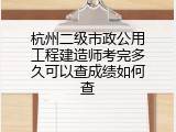 杭州二级市政公用工程建造师考完多久可以查成绩如何查