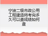 宁波二级市政公用工程建造师考完多久可以查成绩如何查