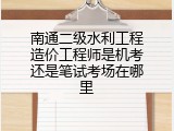 南通二级水利工程造价工程师是机考还是笔试考场在哪里