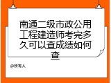 南通二级市政公用工程建造师考完多久可以查成绩如何查