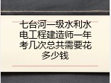 七台河一级水利水电工程建造师一年考几次总共需要花多少钱