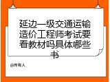 延边一级交通运输造价工程师考试要看教材吗具体哪些书