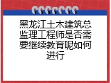 黑龙江土木建筑总监理工程师是否需要继续教育呢如何进行