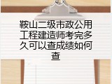 鞍山二级市政公用工程建造师考完多久可以查成绩如何查