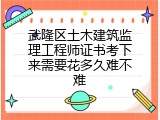 武隆区土木建筑监理工程师证书考下来需要花多久难不难