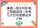 承德一级水利水电工程建造师一年考几次总共需要花多少钱