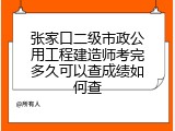 张家口二级市政公用工程建造师考完多久可以查成绩如何查