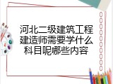 河北二级建筑工程建造师需要学什么科目呢哪些内容