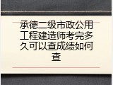承德二级市政公用工程建造师考完多久可以查成绩如何查