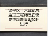 梁平区土木建筑总监理工程师是否需要继续教育呢如何进行