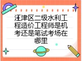 江津区二级水利工程造价工程师是机考还是笔试考场在哪里
