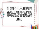江津区土木建筑总监理工程师是否需要继续教育呢如何进行