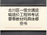 合川区一级交通运输造价工程师考试要看教材吗具体哪些书