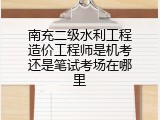 南充二级水利工程造价工程师是机考还是笔试考场在哪里