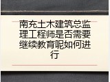 南充土木建筑总监理工程师是否需要继续教育呢如何进行