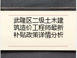武隆区二级土木建筑造价工程师最新补贴政策详情分析