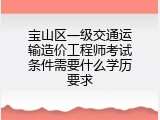 宝山区一级交通运输造价工程师考试条件需要什么学历要求