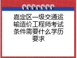 嘉定区一级交通运输造价工程师考试条件需要什么学历要求