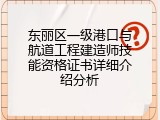 东丽区一级港口与航道工程建造师技能资格证书详细介绍分析