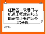 红桥区一级港口与航道工程建造师技能资格证书详细介绍分析