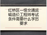 红桥区一级交通运输造价工程师考试条件需要什么学历要求
