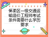 怀柔区一级交通运输造价工程师考试条件需要什么学历要求