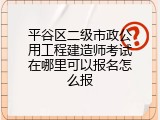 平谷区二级市政公用工程建造师考试在哪里可以报名怎么报