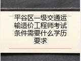 平谷区一级交通运输造价工程师考试条件需要什么学历要求