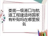 娄底一级港口与航道工程建造师国家有补贴吗在哪里报名