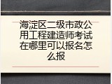 海淀区二级市政公用工程建造师考试在哪里可以报名怎么报